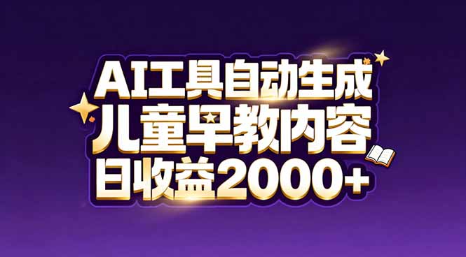 最新蓝海市场:AI工具自动生成儿童早教内容,新手也能做到日收益2000+-网创联盟云网创