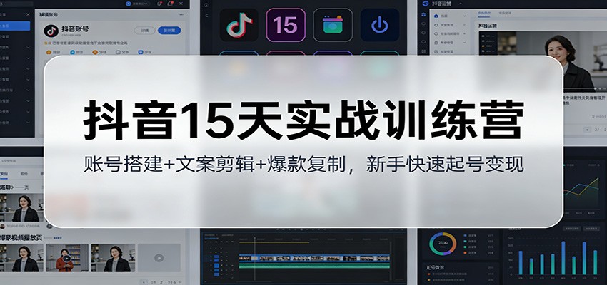 抖音15天实战训练营：账号搭建+文案剪辑+爆款复制，新手快速起号变现-网创联盟云网创