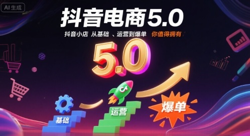 抖音电商5.0,抖音小店从基础、运营到爆单,你值得拥有(更新12月)-网创联盟云网创