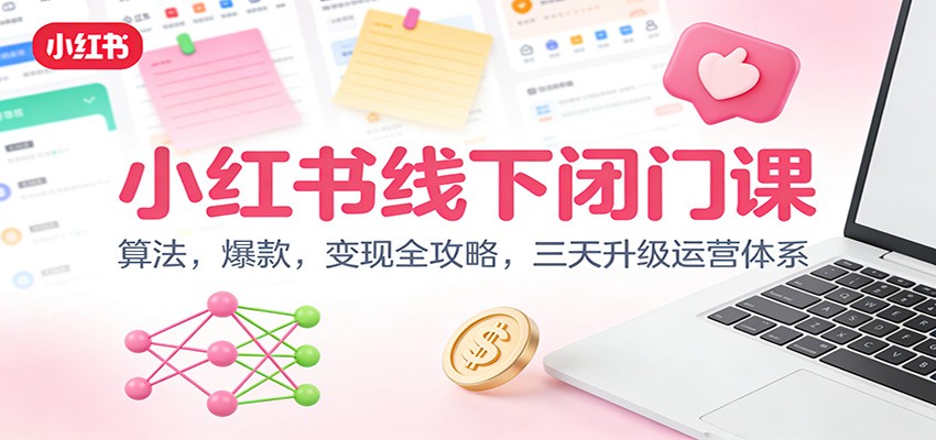 小红书线下闭门课：算法，爆款，变现全攻略，三天升级运营体系-网创联盟云网创