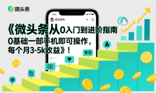 微头条从0入门到进阶指南，0基础一部手机即可操作，每个月3-5k收益-网创联盟云网创