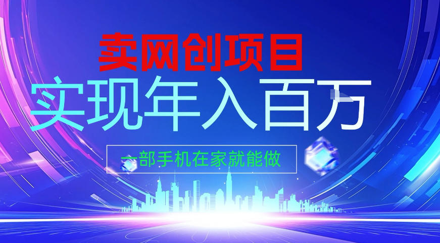 2026年通过“卖项目”实现年入百个W，一部手机在家就能做【揭秘】-网创联盟云网创