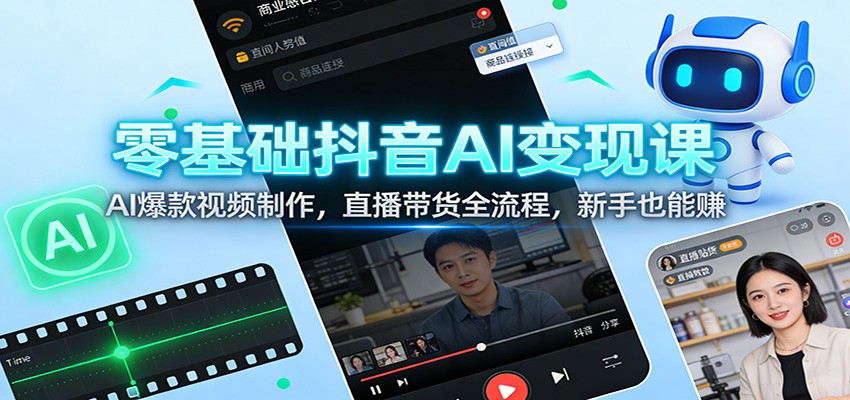 零基础抖音AI变现课：AI爆款视频制作，直播带货全流程，新手也能赚-网创联盟云网创