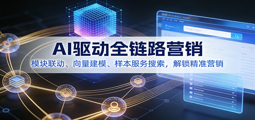 AI驱动全链路营销，模块联动、向量建模、样本服务搜索，解锁精准营销-网创联盟云网创