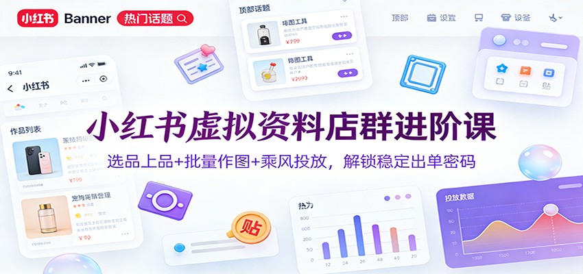 小红书虚拟资料店群进阶课：选品上品+批量作图+乘风投放，解锁稳定出单密码-网创联盟云网创