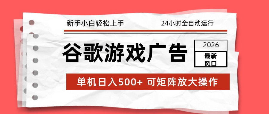 2026最新谷歌游戏广告 单机日入500+ 24小时全自动运行，新手小白轻松玩转-网创联盟云网创