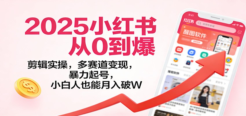 2025小红书从0到爆：剪辑实操，多赛道变现，暴力起号，零基础也能月入破W-网创联盟云网创