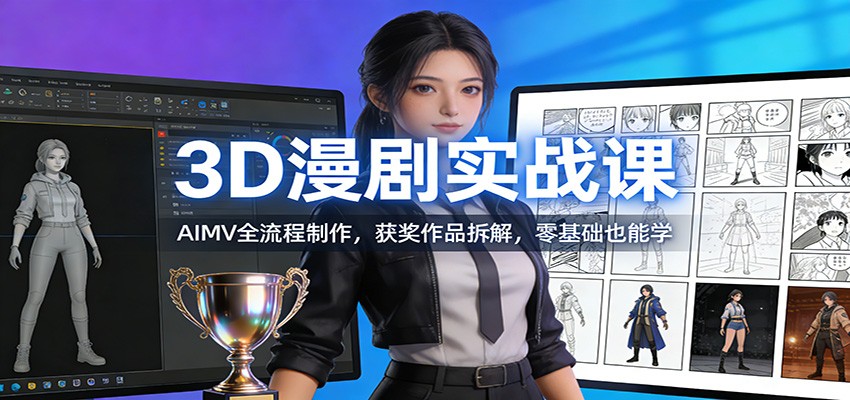 3D漫剧实战课：AIMV全流程制作，获奖作品拆解，零基础也能学-网创联盟云网创