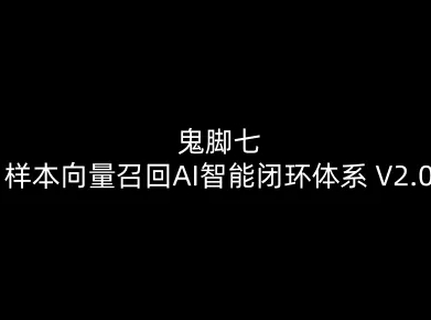 鬼脚七:样本向量召回AI智能闭环体系V2.0-鬼脚七教程-网创联盟云网创