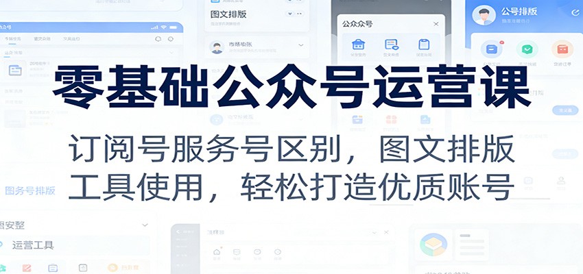 零基础公众号运营课：订阅号服务号区别，图文排版，工具使用，轻松打造优质账号-网创联盟云网创