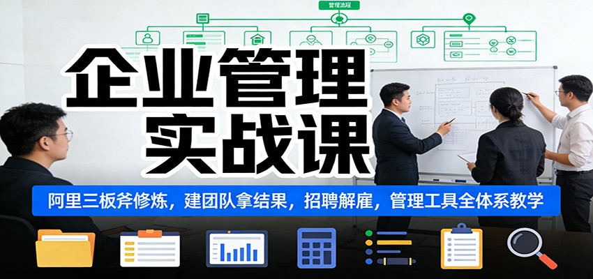 企业管理实战课：阿里三板斧修炼，建团队拿结果，招聘解雇，管理工具全体系教学-网创联盟云网创