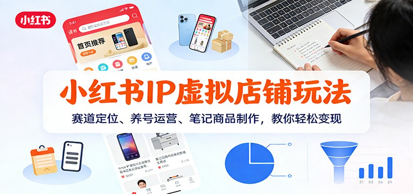 小红书IP虚拟店铺玩法，赛道定位、养号运营、笔记商品制作，教你轻松变现-网创联盟云网创