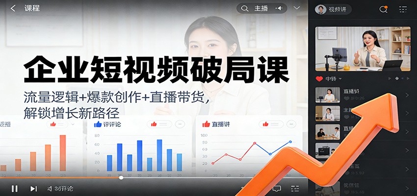 企业短视频破局课：流量逻辑+爆款创作+直播带货，解锁增长新路径-网创联盟云网创