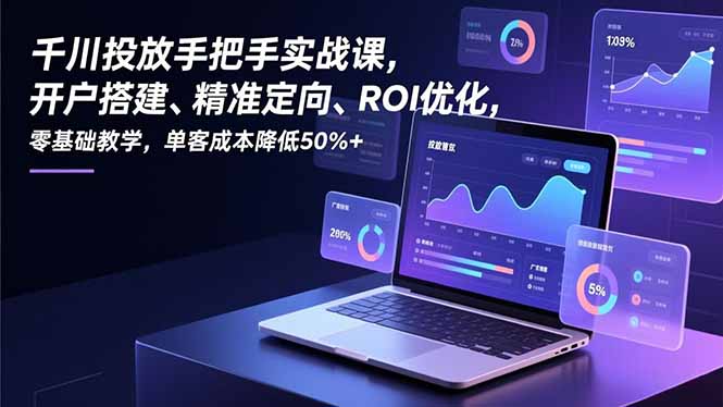 千川投放手把手实战课,开户搭建、精准定向、ROI优化,零基础教学,单客成本降低50%+-网创联盟云网创