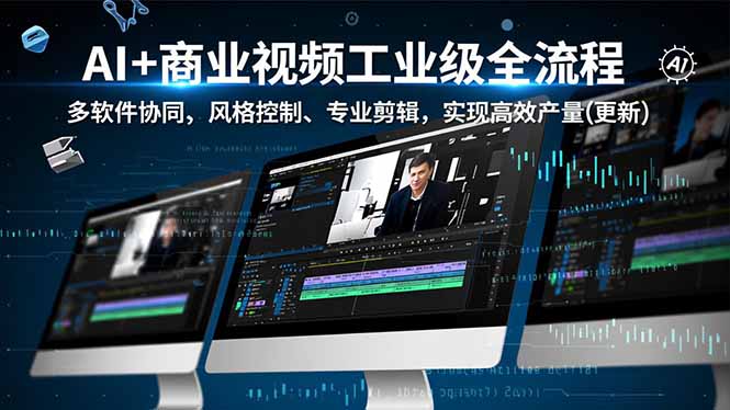 AI+商业视频工业级全流程-2期，多软件协同、风格控制、专业剪辑，实现高效量产(更新-网创联盟云网创