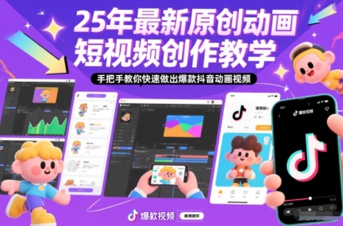 25年最新原创动画短视频创作教学，手把手教你快速做出爆款抖音动画视频-网创联盟云网创
