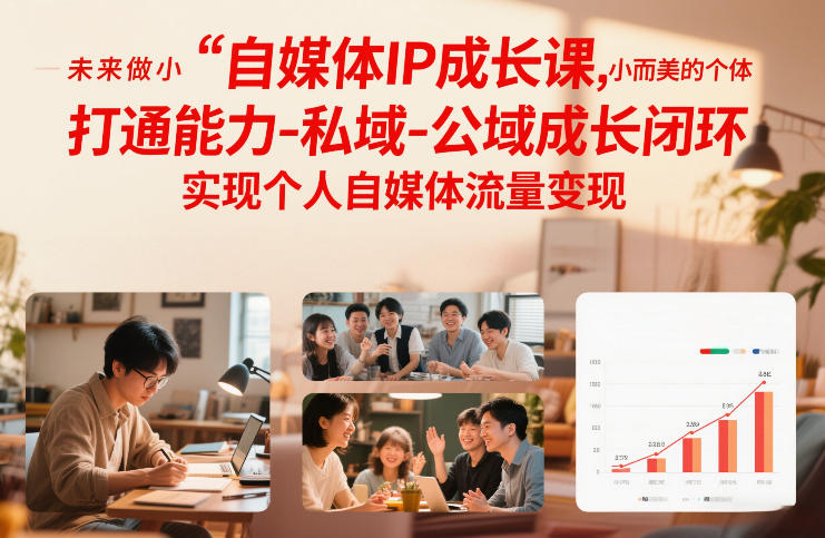 自媒体IP成长课,未来做小而美的个体,打通能力-私域-公域成长闭环,实现个人自媒体流量变现-网创联盟云网创
