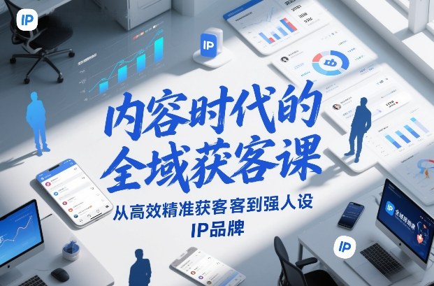 内容时代的全域获客课，从高效精准获客到强人设IP品牌-网创联盟云网创